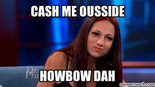 Cash Me Ousside / Howbow Dah meme - "Cash Me Ousside / How Bow Dah" is a memorable quote and catchphrase uttered by 13-year-old Danielle