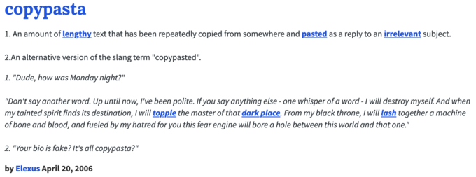 Copypasta meme - Copypasta is internet slang for any block of text that gets copied and pasted over and over again, t